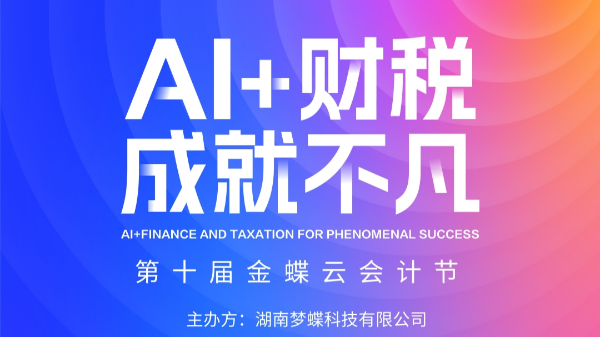 第十屆金蝶云會計節·長沙站活動盛大啟幕!期待與您相聚!